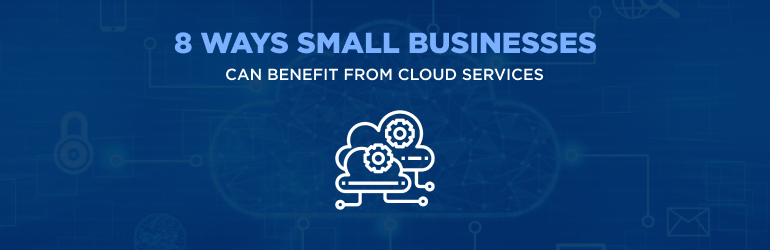 Ways Small Businesses can Benefit from Cloud Services